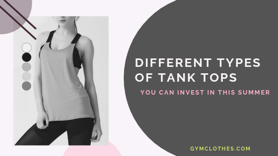 Different Types Of Tank Tops You Can Invest In This Summer - Gym Clothes  Manufacturer