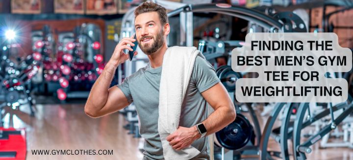 Finding The Best Men’s Gym Tee For Weightlifting